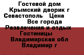     Гостевой дом «Крымский дворик»г. Севастополь › Цена ­ 1 000 - Все города Развлечения и отдых » Гостиницы   . Владимирская обл.,Владимир г.